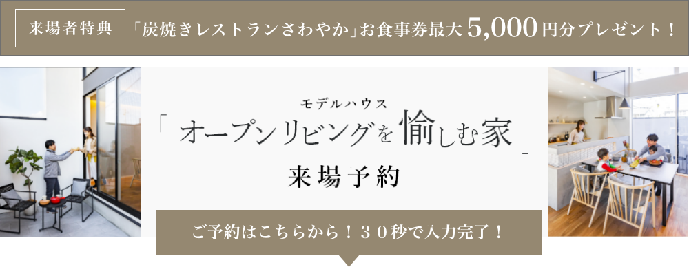 モデルハウス 「オープンリビングを愉しむ家」来場予約 ご予約はこちらから！30秒で入力完了！