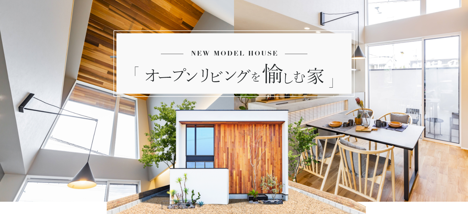 - NEW MODEL HOUSE - オープンリビングを愉しむ家