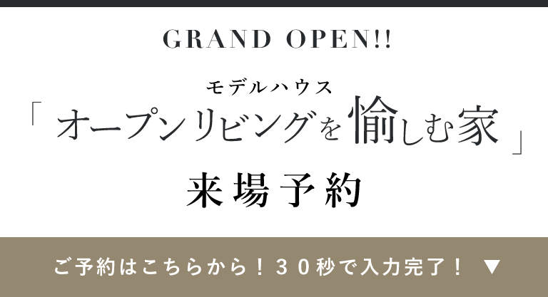モデルハウス 「オープンリビングを愉しむ家」来場予約 ご予約はこちらから！30秒で入力完了！