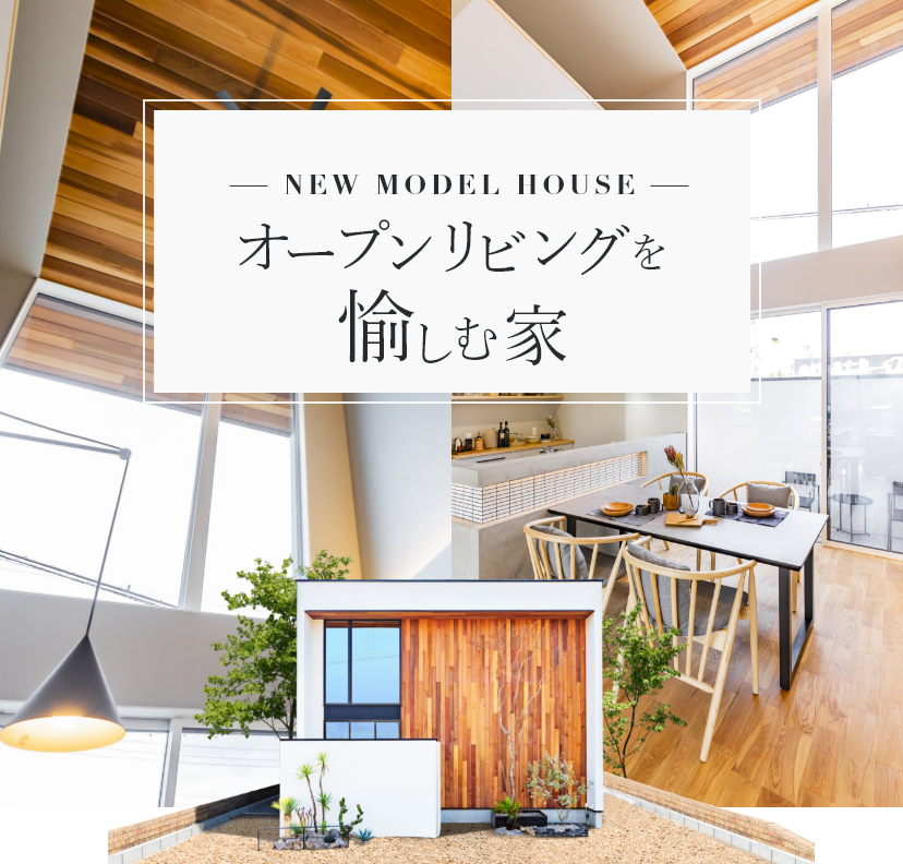 - NEW MODEL HOUSE - オープンリビングを愉しむ家