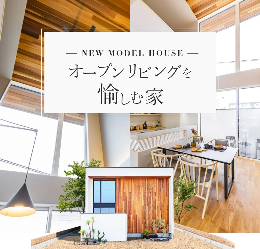 - NEW MODEL HOUSE - オープンリビングを愉しむ家