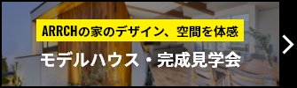 ARRCHの家のデザイン、空間を体感 モデルハウス・完成見学会