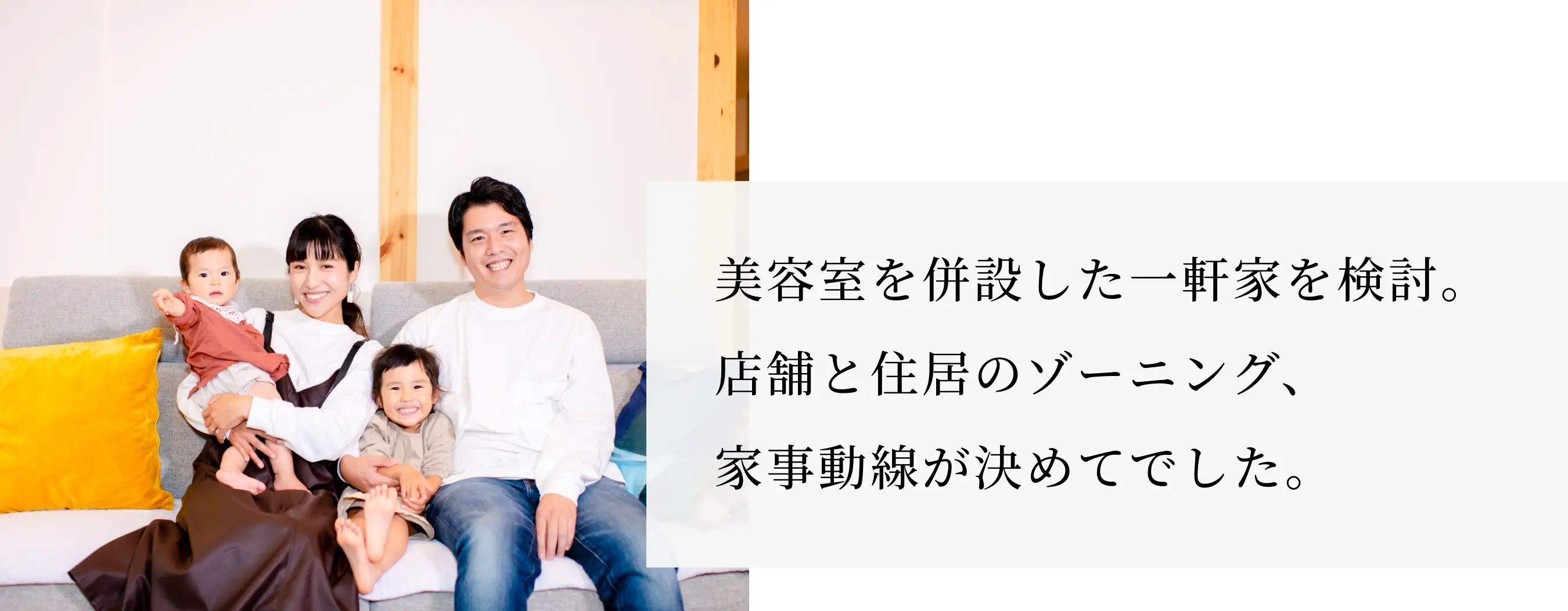 美容室を併設した一軒家を検討。店舗と住居のゾーニング、家事動線が決めてでした。