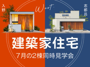 7月《建築家住宅》WEST・2棟モデルハウス同時見学会【1】オープンリビングを愉しむ家【2】リビングテラスハウス